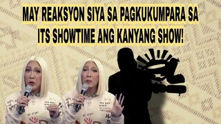 MAY REAKSYON SIYA SA PAGKUKUMPARA SA ITS SHOWTIME ANG KANYANG SHOW!