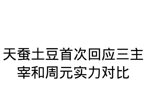 天蚕土豆回应周元和三主宰实力对比（已辟谣，请勿当真）