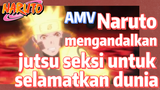 [Naruto] AMV| Naruto mengandalkan jutsu seksi untuk selamatkan dunia