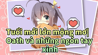 Tuổi mới lớn mộng mơ| Điều ngọt ngào đang chờ đón!Oath và những ngón tay xinh