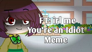 You're an idiot | meme | FT: real life me