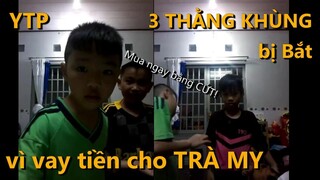 [YTP] 3 thằng khùng bị bắt vì đánh Trà My vì không cho vay tiền