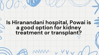 Is Hiranandani Hospital, Powai a Good Option for Kidney Treatment or Transplant?