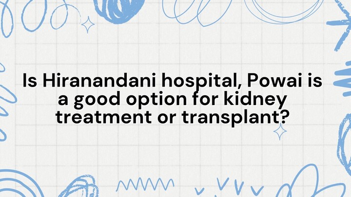 Is Hiranandani Hospital, Powai a Good Option for Kidney Treatment or Transplant?