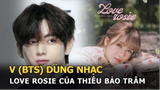 V (BTS) dùng nhạc nền Love Rosie của Thiều Bảo Trâm trong clip mới, chuyện gì đây?
