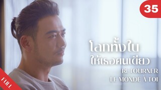 4K ซับไทย | ซีรีย์จีน | โลกทั้งใบให้เธอคนเดียว Retourner Le Monde à Toi FULL EP.35 | Drama Box