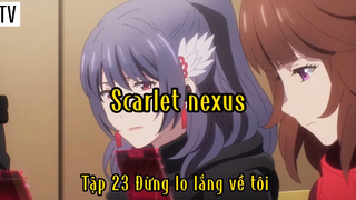 Scarlet Nexus_Tập 23 Đừng lo lắng về tôi