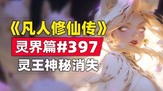 《凡人修仙传》灵界篇#397原著小说故事，灵王神秘消失，异界大乘降临