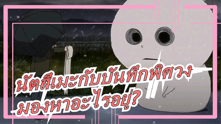 [นัตสึเมะกับบันทึกพิศวง] กำลังมองหาอะไรอยู่?