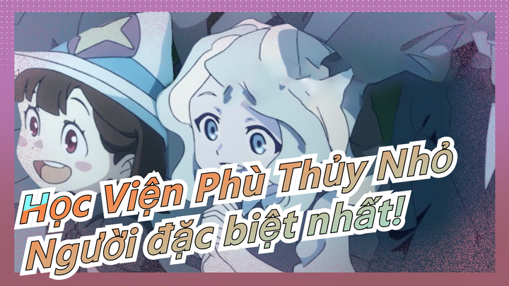 [Học Viện Phù Thủy Nhỏ] Daiana&Akko - Cưới nhau đi nhanh lên!|Cậu là…người đặc biệt nhất!