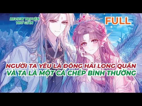 FULL | NGƯỜI TA YÊU LÀ ĐÔNG HẢI LONG QUÂN, VÀ TA LÀ MỘT CÁ CHÉP BÌNH THƯỜNG | REVIEW TRUYỆN THƯ GIÃN