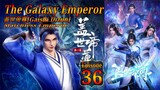 Eps 36 | The Galaxy Emperor [Gaishi Dizun] Matchless Emperor  盖世帝尊 Sub Indo