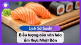 Lịch Sử Sushi - Biểu tượng của văn hóa ẩm thực Nhật Bản