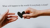 What will happen to the world if everybody is kind?