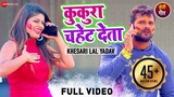 कुकुरा चहेट देला Kukura Chahet Dela - Full Video | Khesari Lal Yadav & Priyanka Singh