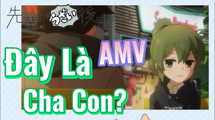 [Senpai Đáng Ghét Của Tôi] AMV | Đây Là Cha Con?