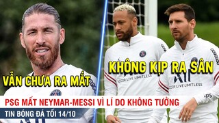 TIN BÓNG ĐÁ TỐI 14/10 | PSG "MẤT" Neymar-Messi vì lí do KHÔNG TƯỞNG, Ramos lại lỡ hẹn ra mắt CLB mới