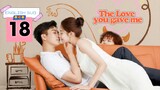 The Love You Give Me Episode 18 [ENG SUB]