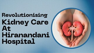 Revolutionising Kidney Care At Hiranandani Hospital