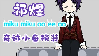 【祁煜】miku miku oo ee oo 奇迹小鱼 换装秀