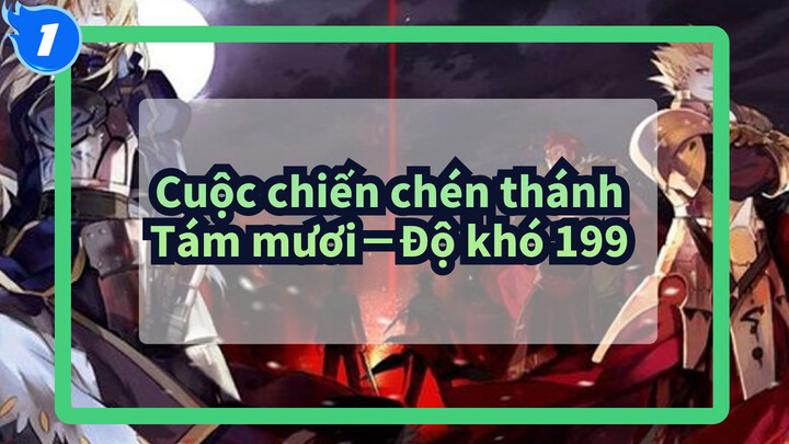 [Cuộc chiến chén thánh ]Tám mươi－Độ khó 199/Kịch tính/toàn bộ nhân vật_1