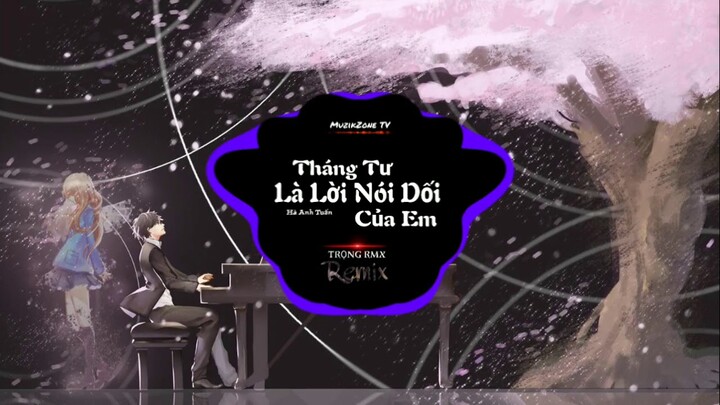 Tháng Tư Là Lời Nói Dối Của Em Remix - Hà Anh Tuấn (TRỌNG RMX)