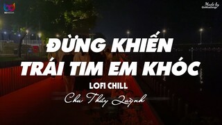 Đừng Khiến Trái Tim Em Khóc ( Lofi Ver ) - Chu Thúy Quỳnh ... biết rằng mỗi em cố chấp