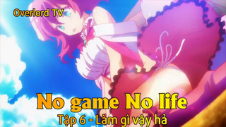 No game No life Tập 6 - Làm gì vậy hả