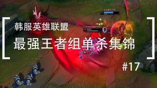 你活着补刀就是对我最大的侮辱，韩服最强王者组单杀集锦#17