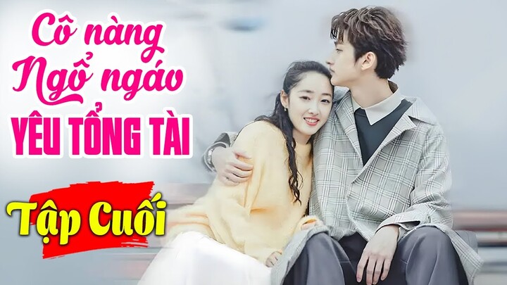 Cô Nàng Ngổ Ngáo Yêu Say Đắm Tổng Tài - Tập Cuối | Phim Bộ Tình Cảm Trung Quốc Mới Nhất Lồng Tiếng