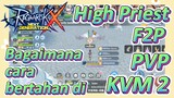 High Priest F2P Bagaimana cara bertahan di PVP/KVM 2 [Ragnarok X: Next Generation]