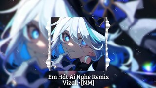 Em Hát Ai Nghe Remix