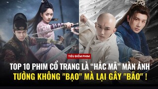 10 "HẮC MÃ" của làng phim cổ trang Hoa ngữ: Tưởng không "bạo" mà lại gây "bão" (2020 - 2023) !