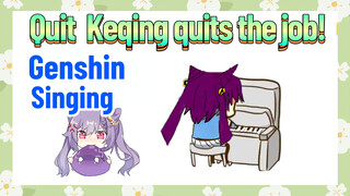 [Genshin  Singing]   [Quit]  Keqing quits the job!