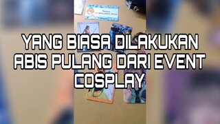 Yang Biasa Di Lakukan Abis Pulang Dari Event Cosplay...