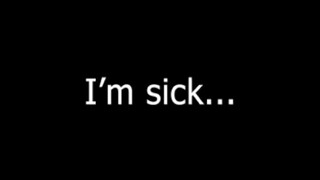 I'm sick...