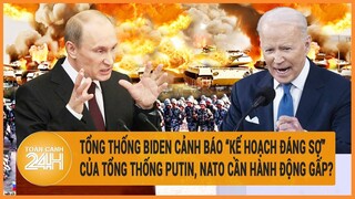 Tổng thống Biden cảnh báo “kế hoạch đáng sợ” của Tổng thống Putin, NATO cần hành động gấp?