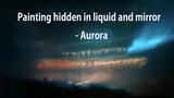 Lukisan yang Tersembunyi di antara Cairan dan Cermin ~ Aurora