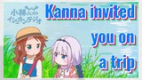 Kanna invited you on a trip