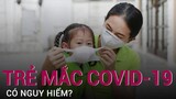 Trẻ em mắc Covid-19 nguy hiểm đến mức nào? | VTC Now