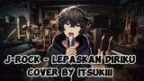 J-ROCK - LEPASKAN DIRIKU | [COVERED BY ITSUKIII]