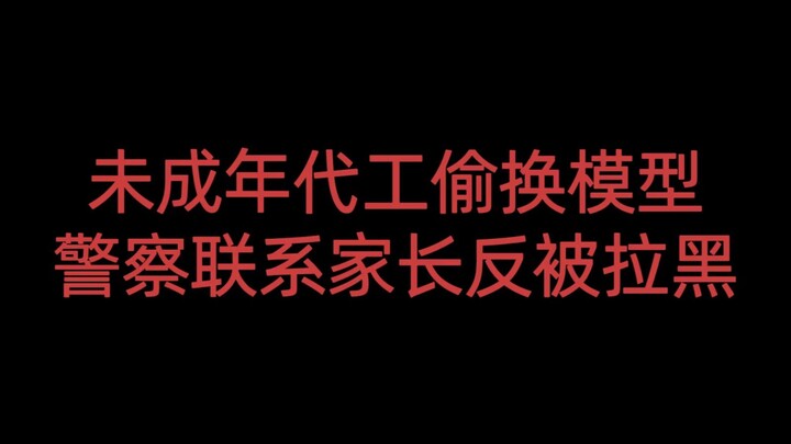 未成年代工偷换模型，警察联系家长反被拉黑
