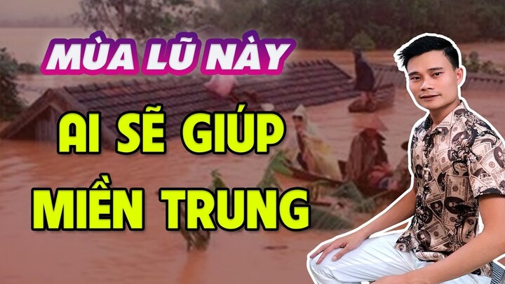 Mùa Lũ Này Ai Sẽ Giúp Miền Trung ?