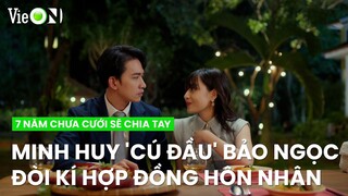 Minh Huy 'cú đầu' Bảo Ngọc đòi kí hợp đồng hôn nhân ngắn hạn | 7 Năm Chưa Cưới Sẽ Chia Tay