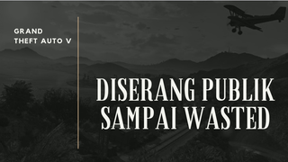 WASTED!!! LAGI ASIK NGERJAIN MISI MALAH DISERANG SAMA PUBLIK