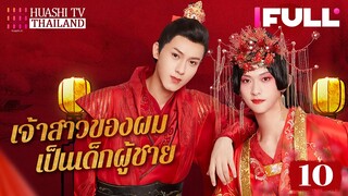 【ซับไทย】EP10 เจ้าสาวของผมเป็นเด็กผู้ชาย | พี่ชายปลอมเป็นผู้หญิงแทนน้องสาวไปแต่งงาน（จบ）