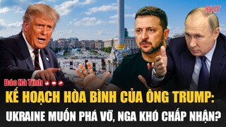 Kế hoạch hòa bình của ông Trump: Ukraine muốn phá vỡ, Nga khó chấp nhận?