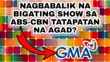 NAGBABALIK NA BIGATING SHOW SA ABS-CBN TATAPATAN NA AGAD NG GMA NETWORK?