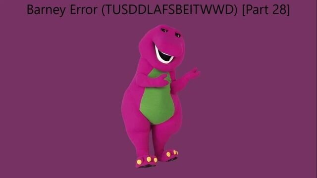 Barney Error (TTUSDDLAFSBEITWWD) [Part 28]