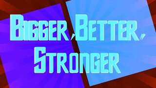 Bigger, Better, Stronger !